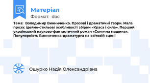 Тема:  Володимир Винниченко. Прозові і драматичні твори. Мала проза: ідейно-стильові особливості збірки «Краса і сила». Перший український науково-фантастичний роман «Сонячна машина». Популярність Винниченка-драматурга на світовій сцені