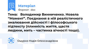 Тема:   Володимир Винниченко. Новела “Момент”. Поєднання в ній реалістичного змалювання дійсності і філософського підтексту (плинність життя, щастя людини, мить – частинка вічності тощо).