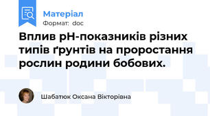 Вплив рН-показників різних типів ґрунтів на проростання рослин родини бобових.