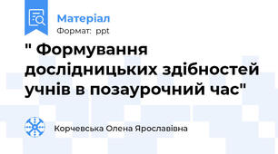" Формування дослідницьких здібностей учнів в позаурочний час"