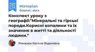 Конспект уроку з географії:"Мінеральні та гірські породи.Корисні копалини та їх значення в житті та діяльності людини."