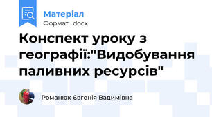 Конспект уроку з географії:"Видобування паливних ресурсів"
