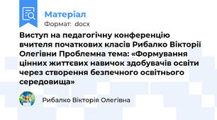 Виступ на педагогічну конференцію вчителя початкових класів Рибалко Вікторії Олегівни Проблемна тема: «Формування цінних життєвих навичок здобувачів освіти через створення безпечного освітнього середовища»