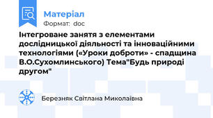 Інтегроване занятя з елементами дослідницької діяльності та інноваційними технологіями («Уроки доброти» - спадщина В.О.Сухомлинського) Тема"Будь природі другом"
