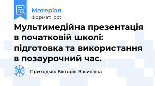 Мультимедійна презентація в початковій школі: підготовка та використання в позаурочний час.
