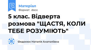 5 клас. Відверта розмова "ЩАСТЯ, КОЛИ ТЕБЕ РОЗУМІЮТЬ"