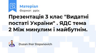 Презентація 3 клас "Видатні постаті України" . ЯДС тема 2 Між минулим і майбутнім.