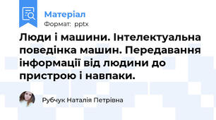 Люди і машини. Інтелектуальна поведінка машин. Передавання інформації від людини до пристрою і навпаки.