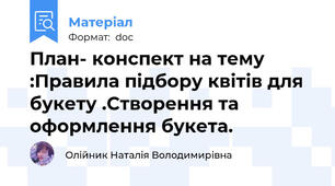 План- конспект на тему :Правила підбору квітів для букету .Створення та оформлення букета.