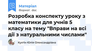 Розробка конспекту уроку з математики для учнів 5 класу на тему "Вправи на всі дії з натуральними числами"