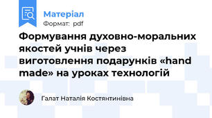Формування духовно-моральних якостей учнів через виготовлення подарунків «hand made» на уроках технологій