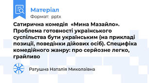 Сатирична комедія  «Мина Мазайло».  Проблема готовності українського суспільства бути українським (на прикладі позиції, поведінки дійових осіб). Специфіка комедійного жанру: про серйозне легко, грайливо