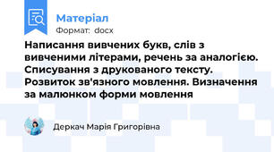 Написання вивчених букв, слів з вивченими літерами, речень за аналогією. Списування з друкованого тексту. Розвиток зв'язного мовлення. Визначення за малюнком форми мовлення