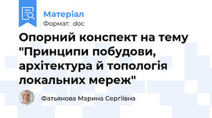 Опорний конспект на тему "Принципи побудови, архітектура й топологія локальних мереж"
