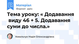 Тема уроку: « Додавання  виду 46 + 5. Додавання суми до числа.»