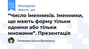 “Число іменників. Іменники, що мають форму тільки однини або тільки множини”. Презентація