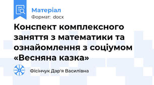 Конспект комплексного заняття з математики та ознайомлення з соціумом  «Весняна казка»