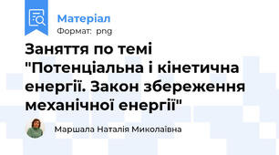Заняття по темі "Потенціальна і кінетична енергії. Закон збереження механічної енергії"