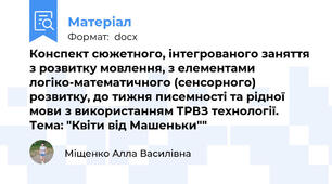 Конспект сюжетного, інтегрованого заняття з розвитку мовлення, з елементами логіко-математичного (сенсорного) розвитку, до тижня писемності та рідної мови з використанням ТРВЗ технології. Тема: "Квіти від Машеньки""