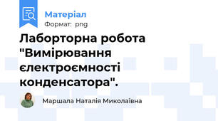 Лаборторна робота "Вимірювання єлектроємності конденсатора".
