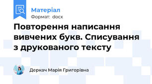Повторення написання вивчених букв. Списування з друкованого тексту