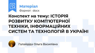 Конспект на тему: ІСТОРІЯ РОЗВИТКУ КОМП'ЮТЕРНОЇ ТЕХНІКИ, ІНФОРМАЦІЙНИХ СИСТЕМ ТА ТЕХНОЛОГІЙ В УКРАЇНІ