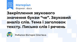Закріплення звукового значення букви “че”. Звуковий аналіз слів. Тема і заголовок тексту. Письмо слів і речень