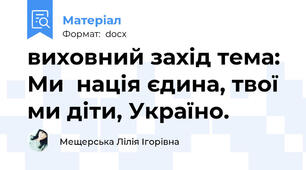 виховний захід тема: Ми  нація єдина, твої ми діти, Україно.