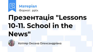 Презентація "Lessons 10-11. School in the News"