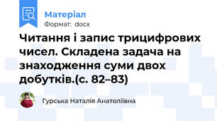 Читання і запис трицифрових чисел. Складена задача на знаходження суми двох добутків.(с. 82–83)