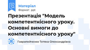 Презентація "Модель компетентнісного уроку. Основні вимоги до компетентнісного уроку"