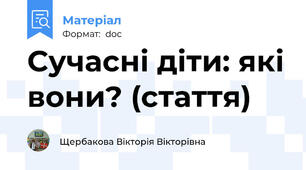 Сучасні діти: які вони? (стаття)