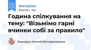 Година спілкування на тему: "Візьмімо гарні вчинки собі за правило"