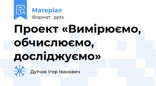 Проект «Вимірюємо, обчислюємо, досліджуємо»