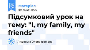 Підсумковий урок на тему: "I, my family, my friends"