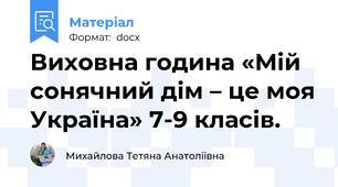 Виховна година «Мій сонячний дім – це моя Україна» 7-9 класів.