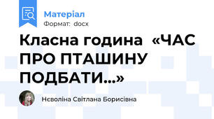 Класна година  «ЧАС ПРО ПТАШИНУ ПОДБАТИ...»