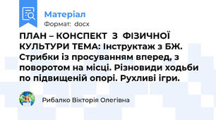 ПЛАН – КОНСПЕКТ  З  ФІЗИЧНОЇ  КУЛЬТУРИ ТЕМА: Інструктаж з БЖ. Стрибки із просуванням вперед, з поворотом на місці. Різновиди ходьби по підвищеній опорі. Рухливі ігри.