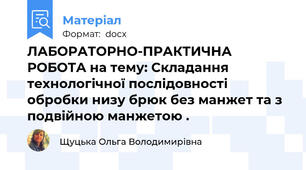 ЛАБОРАТОРНО-ПРАКТИЧНА РОБОТА на тему: Складання технологічної послідовності обробки низу брюк без манжет та з подвійною манжетою .