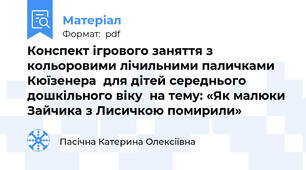 Конспект ігрового заняття з кольоровими лічильними паличками Кюїзенера  для дітей середнього дошкільного віку  на тему: «Як малюки Зайчика з Лисичкою помирили»