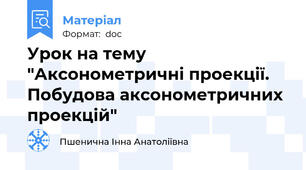 Урок на тему "Аксонометричні проекції. Побудова аксонометричних проекцій"