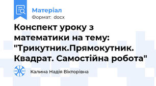 Конспект уроку з математики на тему: "Трикутник.Прямокутник. Квадрат. Самостійна робота"