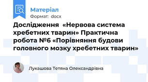 Дослідження  «Нервова система хребетних тварин» Практична робота №6 «Порівняння будови головного мозку хребетних тварин»