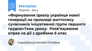 «Формування ідеалу українця нової генерації на прикладі життєпису сучасників ініціативної групи першого грудня»Тема уроку:  Розв’язування  вправ на дії з дробами 6 клас