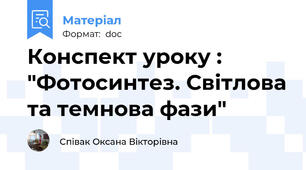Конспект уроку : "Фотосинтез. Світлова та темнова фази"