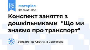 Конспект заняття з дошкільниками  "Що ми знаємо про транспорт"