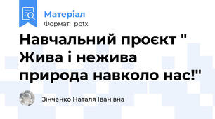 Навчальний проєкт " Жива і нежива природа навколо нас!"