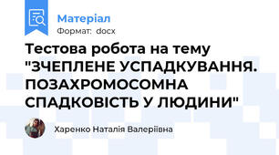 Тестова робота на тему "ЗЧЕПЛЕНЕ УСПАДКУВАННЯ. ПОЗАХРОМОСОМНА СПАДКОВІСТЬ У ЛЮДИНИ"