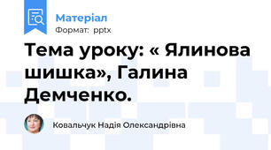 Тема уроку: « Ялинова шишка», Галина Демченко.