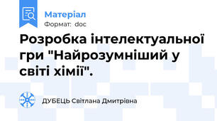 Розробка інтелектуальної гри "Найрозумніший у світі хімії".